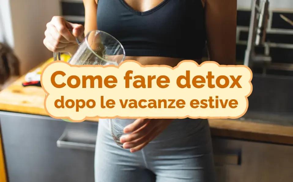Come fare detox dopo le vacanze estive: strategie efficaci e prodotti giusti